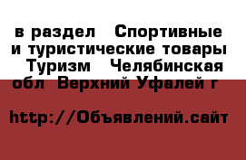  в раздел : Спортивные и туристические товары » Туризм . Челябинская обл.,Верхний Уфалей г.